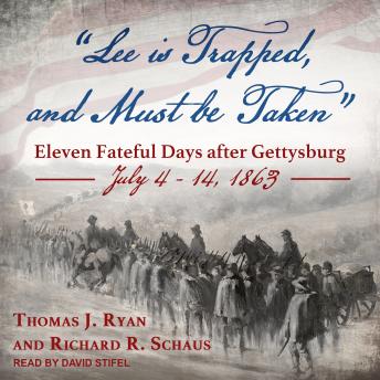 Download 'Lee is Trapped, and Must be Taken': Eleven Fateful Days after Gettysburg: July 4 - 14, 1863 by Thomas J. Ryan, Richard R. Schaus