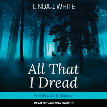 Download All That I Dread: A K-9 Search & Rescue Story by Linda J. White