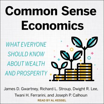 Common Sense Economics: What Everyone Should Know About Wealth and Prosperity, Joseph P. Calhoun, Twani H. Ferrarini, Richard L. Stroup, James D. Gwartney, Dwight R. Lee