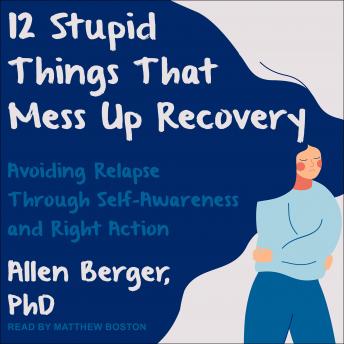 12 Stupid Things That Mess Up Recovery: Avoiding Relapse through Self-Awareness and Right Action, Audio book by Allen Berger, Phd