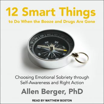 12 Smart Things to Do When the Booze and Drugs Are Gone: Choosing Emotional Sobriety through Self-Awareness and Right Action, Audio book by Allen Berger Phd