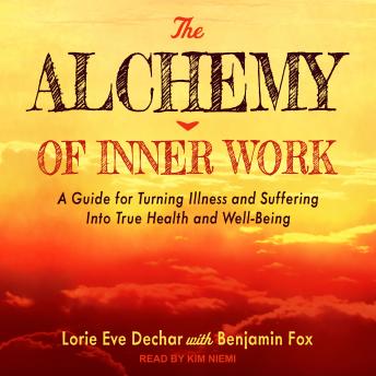 The Alchemy of Inner Work: A Guide for Turning Illness and Suffering Into True Health and Well-Being