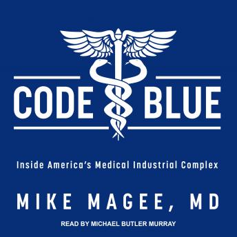 Download Code Blue: Inside America’s Medical Industrial Complex by Mike Magee Md