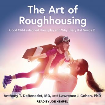 The Art of Roughhousing: Good Old-Fashioned Horseplay and Why Every Kid Needs It