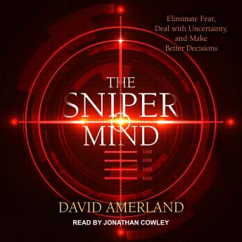 The Sniper Mind: Eliminate Fear, Deal with Uncertainty, and Make Better Decisions