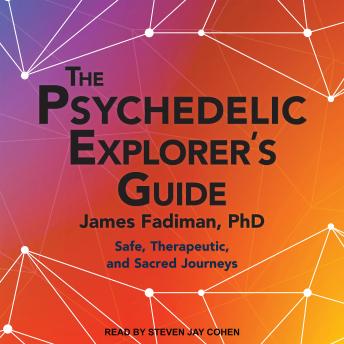 Psychedelic Explorer's Guide: Safe, Therapeutic, and Sacred Journeys, James Fadiman, Ph.D.