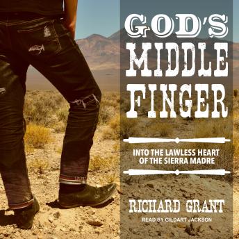 God's Middle Finger: Into the Lawless Heart of the Sierra Madre, Audio book by Richard Grant
