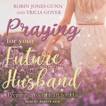 Praying for Your Future Husband: Preparing Your Heart for His, Tricia Goyer, Robin Jones Gunn