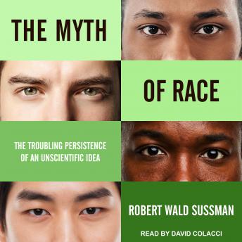 Myth of Race: The Troubling Persistence of an Unscientific Idea, Robert Wald Sussman
