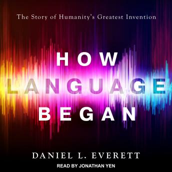 Download How Language Began: The Story of Humanity's Greatest Invention by Daniel L. Everett