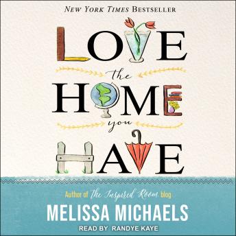 Download Love the Home You Have: Simple Ways to Embrace Your Style *Get Organized *Delight in Where You Are by Melissa Michaels