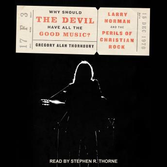 Why Should the Devil Have All the Good Music?: Larry Norman and the Perils of Christian Rock