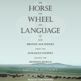 Horse, the Wheel, and Language: How Bronze-Age Riders from the Eurasian Steppes Shaped the Modern World, David W. Anthony