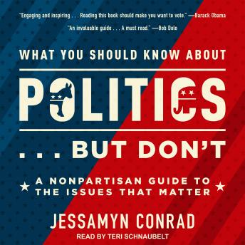 What You Should Know About Politics . . . But Don't: A Nonpartisan Guide to the Issues That Matter, Jessamyn Conrad