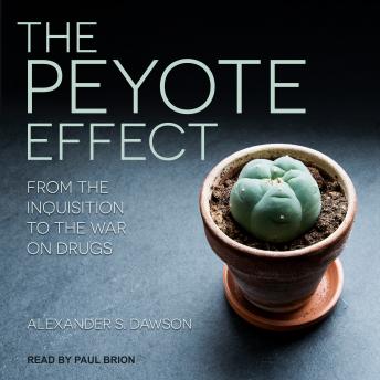 Peyote Effect: From the Inquisition to the War on Drugs, Audio book by Alexander S. Dawson