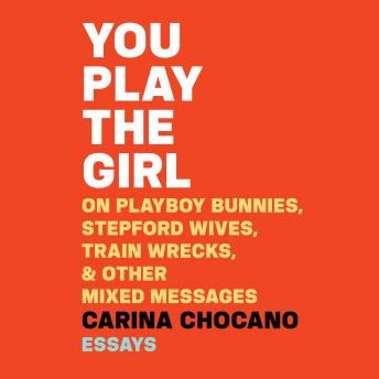 You Play the Girl: On Playboy Bunnies, Stepford Wives, Train Wrecks, & Other Mixed Messages