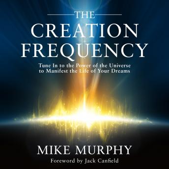 The Creation Frequency: Tune In to the Power of the Universe to Manifest the Life of Your Dreams
