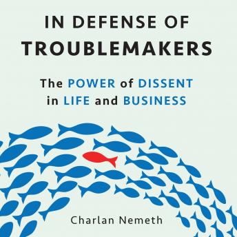 In Defense of Troublemakers: The Power of Dissent in Life and Business
