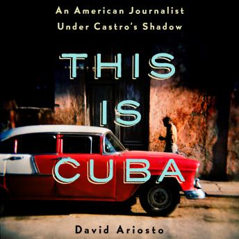 This is Cuba: An American Journalist Under Castro's Shadow