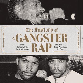 The History of Gangster Rap: From Schoolly D to Kendrick Lamar, the Rise of a Great American Art Form