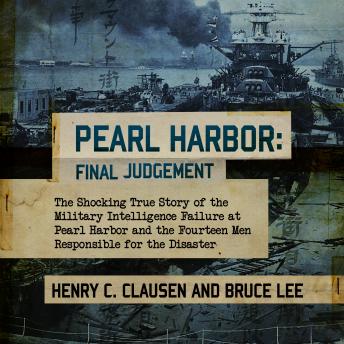 Pearl Harbor: Final Judgement: The Shocking True Story of the Military Intelligence Failure at Pearl Harbor and the Fourteen Men Responsible for the Disaster, Henry C. Clausen, Bruce Lee