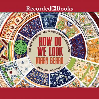 How Do We Look: The Body, the Divine, and the Question of Civilization, Audio book by Mary Beard