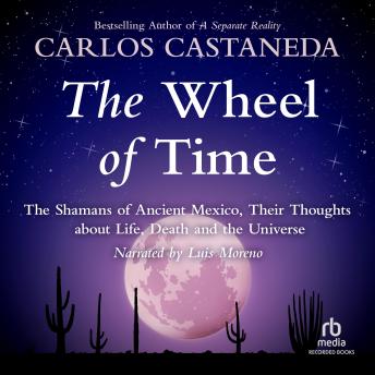 Wheel of Time: The Shamans of Mexico Their Thoughts about Life Death and the Universe, Carlos Castaneda