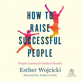 Download How to Raise Successful People: Simple Lessons for Radical Results by Esther Wojcicki