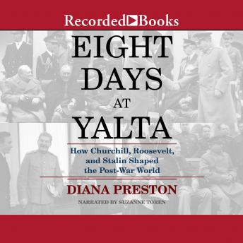 Eight Days at Yalta: How Churchill, Roosevelt, and Stalin Shaped the Post-War World