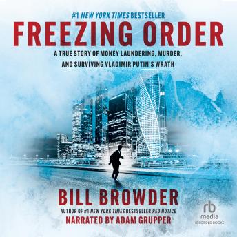 Freezing Order: A True Story of Russian Money Laundering, State-Sponsored Murder, and Surviving Vladimir Putin's Wrath, Audio book by Bill Browder