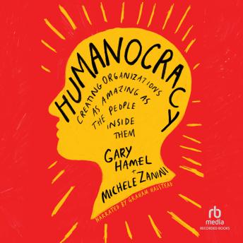 Humanocracy: Creating Organizations as Amazing as the People Inside Them, Audio book by Gary Hamel, Michele Zanini