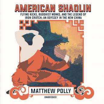 American Shaolin: Flying Kicks, Buddhist Monks, and the Legend of Iron Crotch; An Odyssey in the New China, Audio book by Matthew Polly