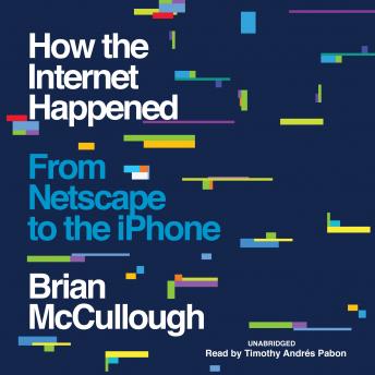 How the Internet Happened: From Netscape to the iPhone, Brian Mccullough