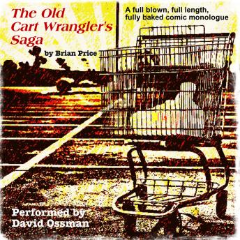 The Old Cart Wrangler's Saga: A Fully Blown, Full Length, Fully Baked Comic Monologue