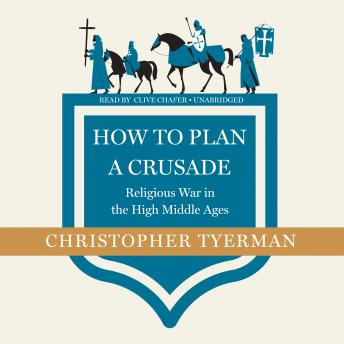 How to Plan a Crusade: Religious War in the High Middle Ages, Christopher Tyerman