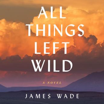 All Things Left Wild: A Novel