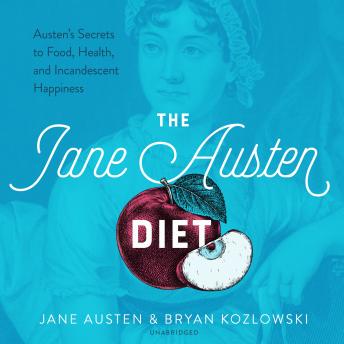 The Jane Austen Diet: Austen's Secrets to Food, Health, and Incandescent Happiness