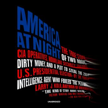 America at Night: The True Story of Two Rogue CIA Operatives, Homeland Security Failures, Dirty Money, and a Plot to Steal the 2004 US Presidential Election—by the Former Intelligence Agent Who Foiled the Plan