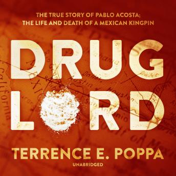 Download Drug Lord: The True Story of Pablo Acosta; The Life and Death of a Mexican Kingpin by Terrence E. Poppa