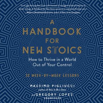 A Handbook for New Stoics: How to Thrive in a World out of Your Control; 52 Week-by-Week Lessons