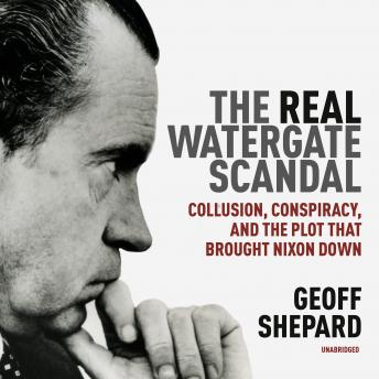 Real Watergate Scandal: Collusion, Conspiracy, and the Plot That Brought Nixon Down, Audio book by Geoff Shepard