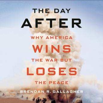 The Day After: Why America Wins the War but Loses the Peace