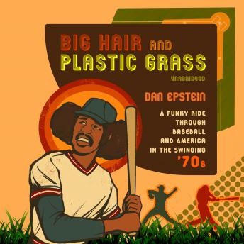 Download Big Hair and Plastic Grass: A Funky Ride Through Baseball and America in the Swinging '70s by Dan Epstein