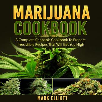 Download Marijuana Cookbook: A Complete Cannabis Cookbook To Prepare Irresistible Recipes That Will Get You High by Mark Elliott