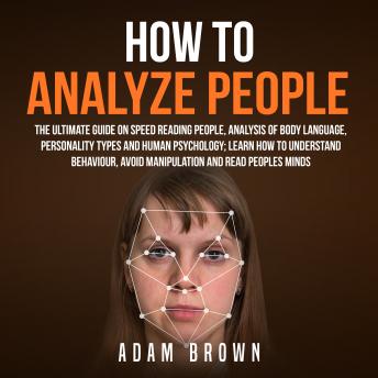 how to analyze people: the ultimate guide on speed reading people, analysis of body language, personality types and human psychology; learn how to understand behaviour and read peoples minds
