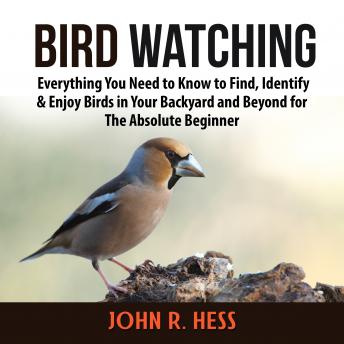 Download Bird Watching: Everything You Need to Know to Find, Identify & Enjoy Birds in Your Backyard and Beyond for The Absolute Beginner by John R. Hess