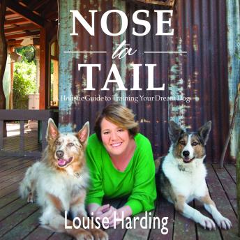 Nose to Tail: A Holistic Guide to Training Your Dream Dog, Louise Harding