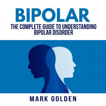 Bipolar: The Complete Guide to Understanding Bipolar Disorder