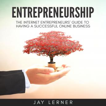 Entrepreneurship: The Internet Entrepreneurs' Guide to Having a Successful Online Business