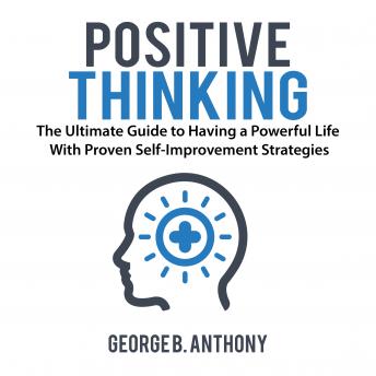 Positive Thinking: The Ultimate Guide to Having a Powerful Life With Proven Self-Improvement Strategies